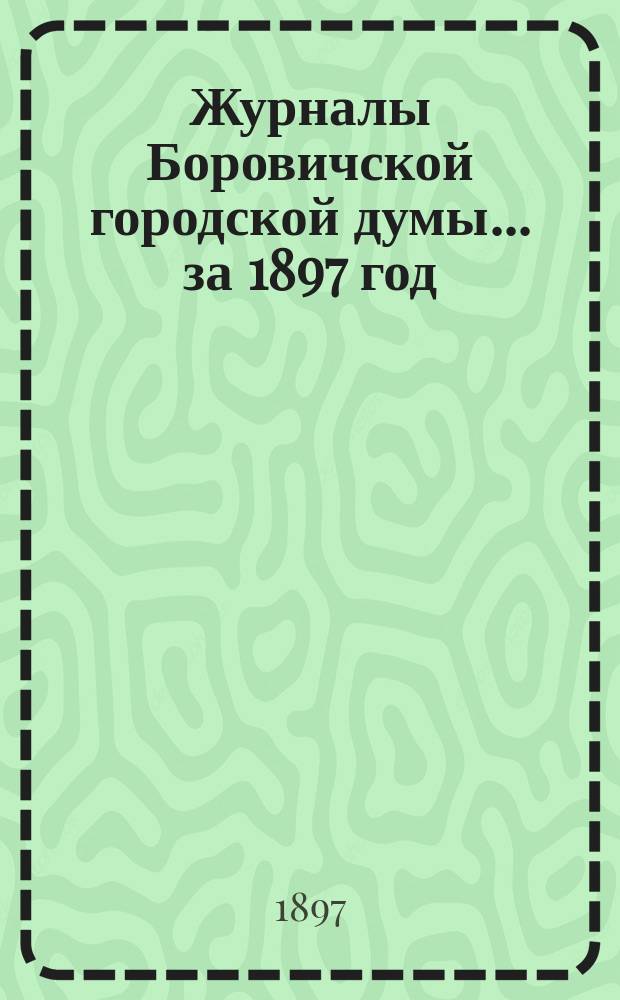 Журналы Боровичской городской думы ... за 1897 год