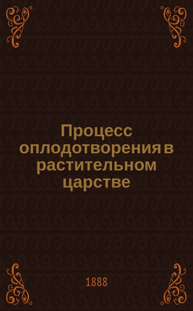 Процесс оплодотворения в растительном царстве : С 127 рис. в тексте