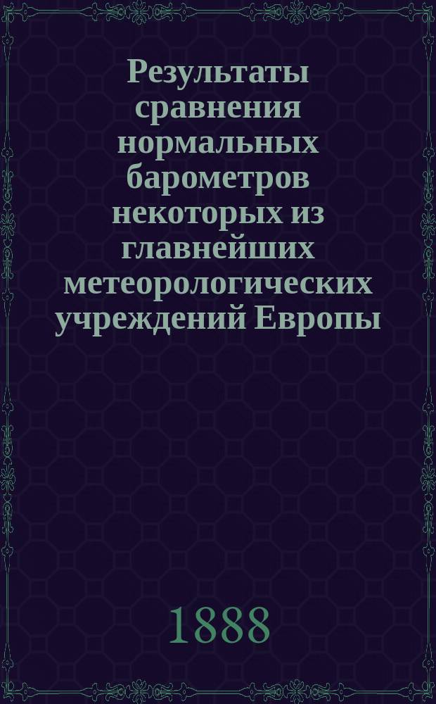... Результаты сравнения нормальных барометров некоторых из главнейших метеорологических учреждений Европы : С табл