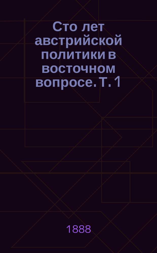 Сто лет австрийской политики в восточном вопросе. Т. 1