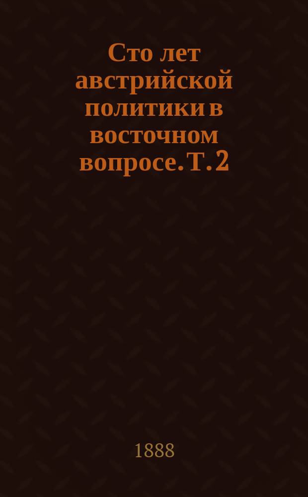 Сто лет австрийской политики в восточном вопросе. Т. 2