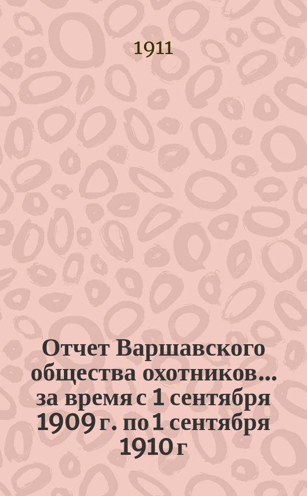Отчет Варшавского общества охотников... ... за время с 1 сентября 1909 г. по 1 сентября 1910 г.