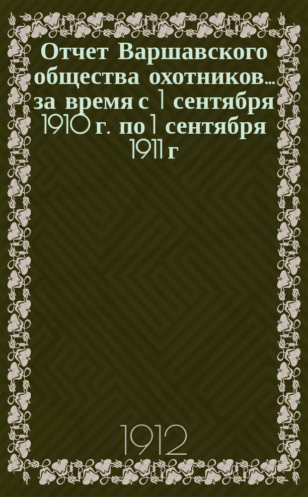 Отчет Варшавского общества охотников... ... за время с 1 сентября 1910 г. по 1 сентября 1911 г.