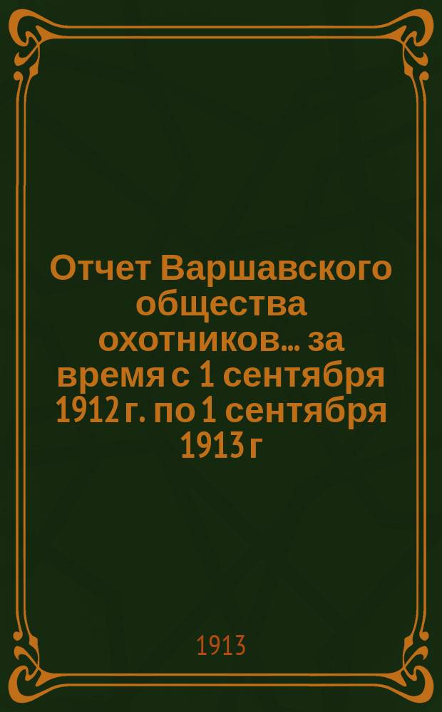 Отчет Варшавского общества охотников... ... за время с 1 сентября 1912 г. по 1 сентября 1913 г.