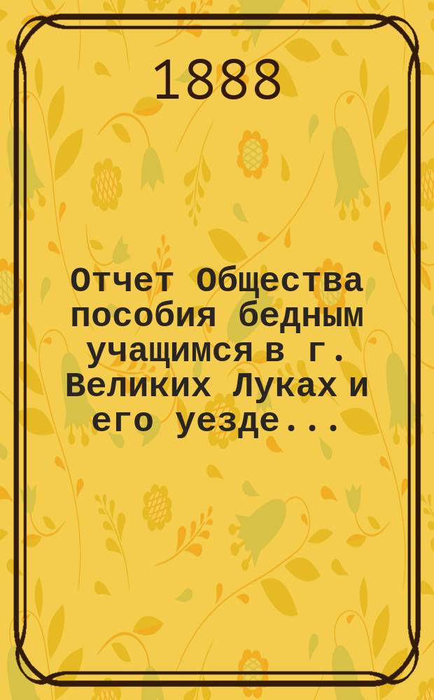 Отчет Общества пособия бедным учащимся в г. Великих Луках и его уезде...