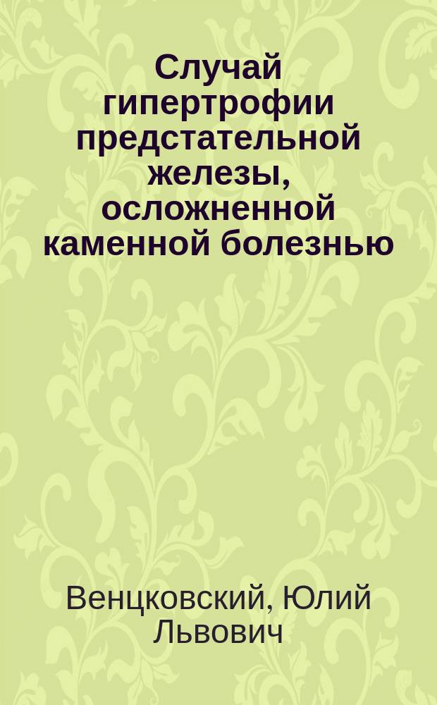 Случай гипертрофии предстательной железы, осложненной каменной болезнью