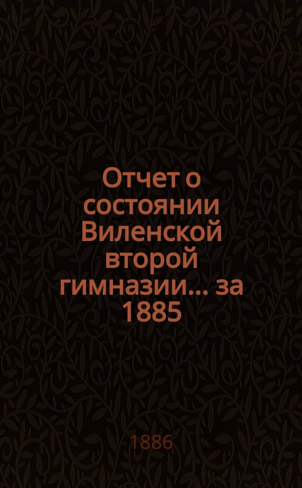 Отчет о состоянии Виленской второй гимназии... за 1885/6 учебный год