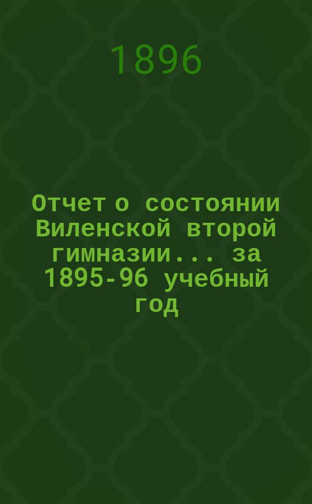 Отчет о состоянии Виленской второй гимназии... за 1895-96 учебный год