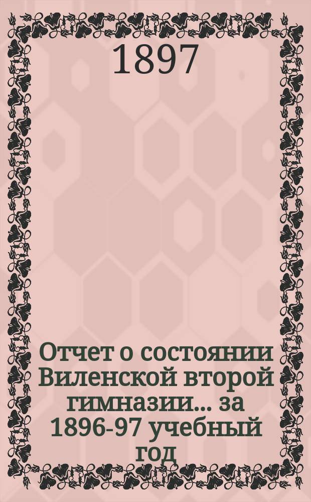 Отчет о состоянии Виленской второй гимназии... за 1896-97 учебный год