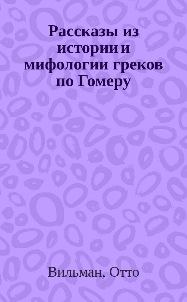 Рассказы из истории и мифологии греков по Гомеру = Lesebuch aus Homer. Eine Vorschule zur griechischen Geschichte und Mythologie : С картой Греции