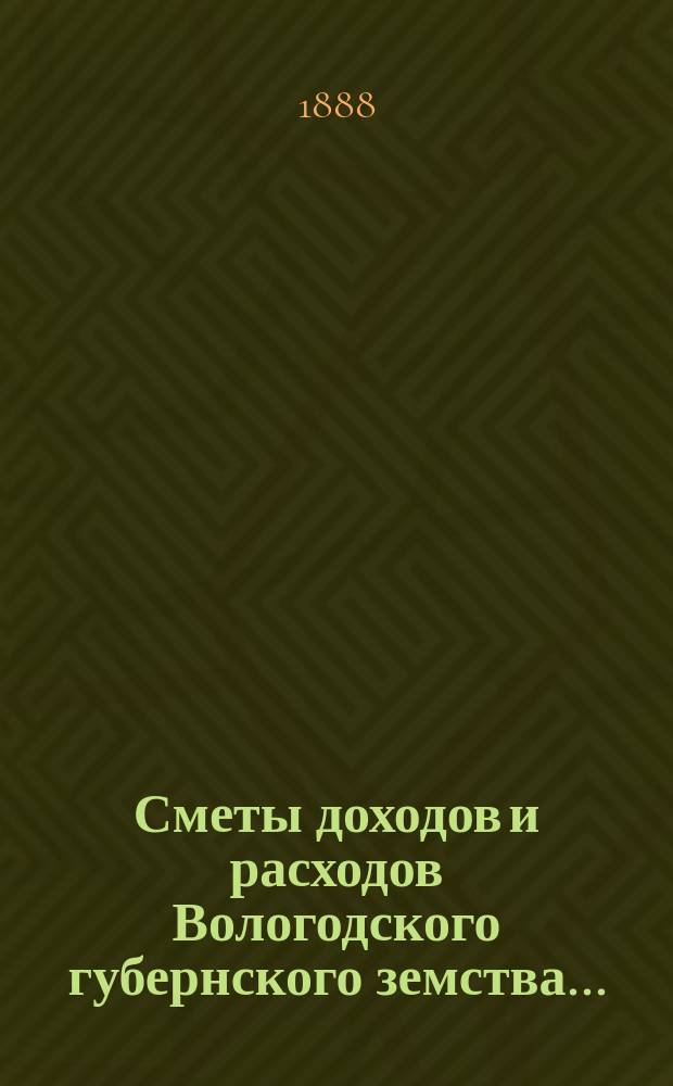 [Сметы доходов и расходов] Вологодского губернского земства...