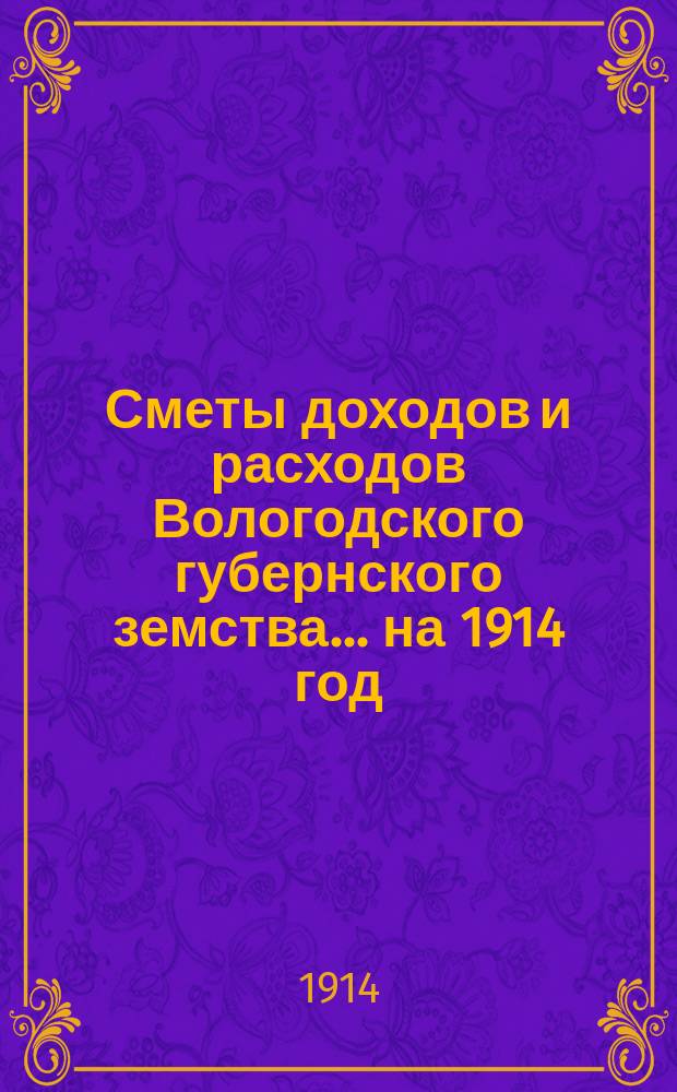 [Сметы доходов и расходов] Вологодского губернского земства... ... на 1914 год
