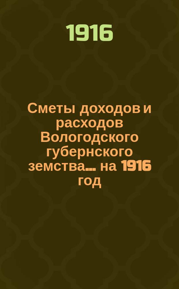 [Сметы доходов и расходов] Вологодского губернского земства... ... на 1916 год