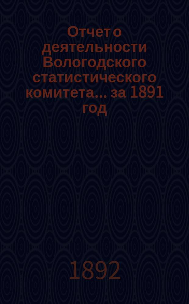 Отчет о деятельности Вологодского статистического комитета... за 1891 год