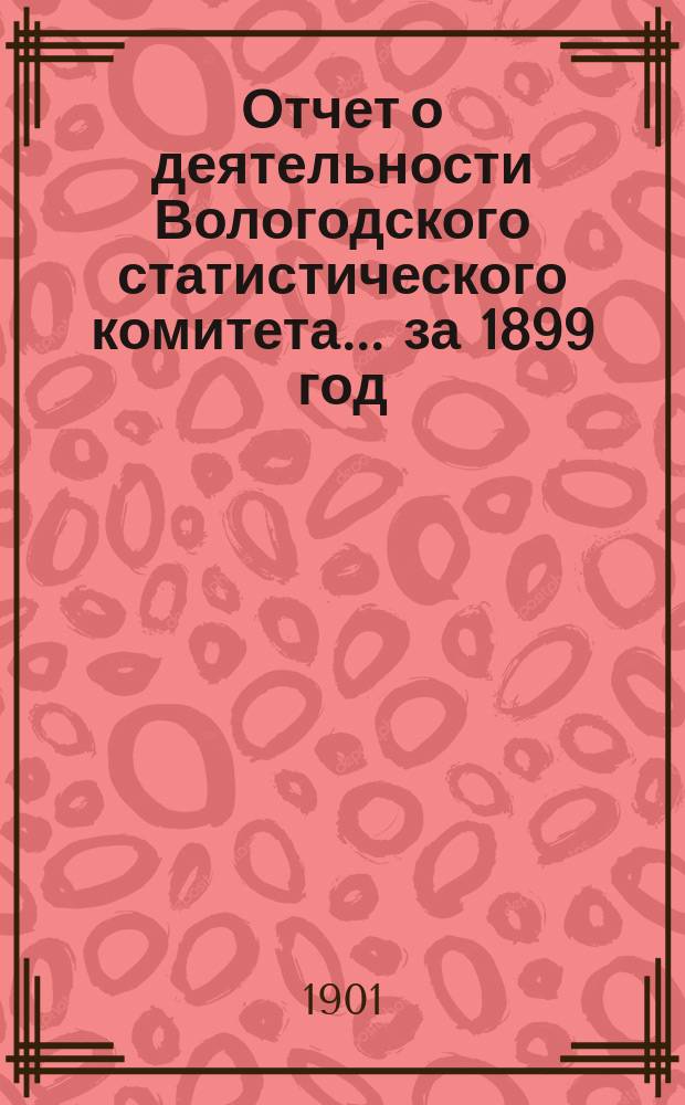 Отчет о деятельности Вологодского статистического комитета... за 1899 год