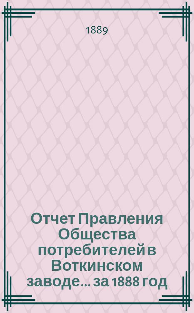 Отчет Правления Общества потребителей в Воткинском заводе... ... за 1888 год