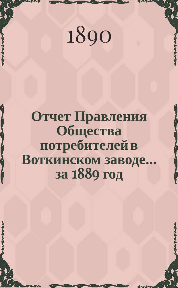 Отчет Правления Общества потребителей в Воткинском заводе... ... за 1889 год