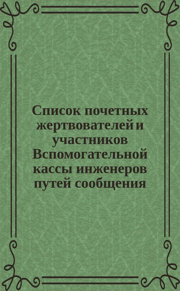 Список почетных жертвователей и участников Вспомогательной кассы инженеров путей сообщения. ... по 1-е января 1888 года