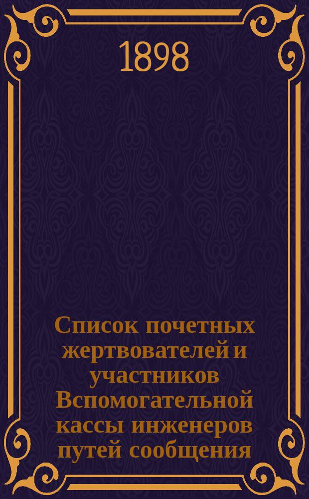 Список почетных жертвователей и участников Вспомогательной кассы инженеров путей сообщения. ... 1-го января 1898 года