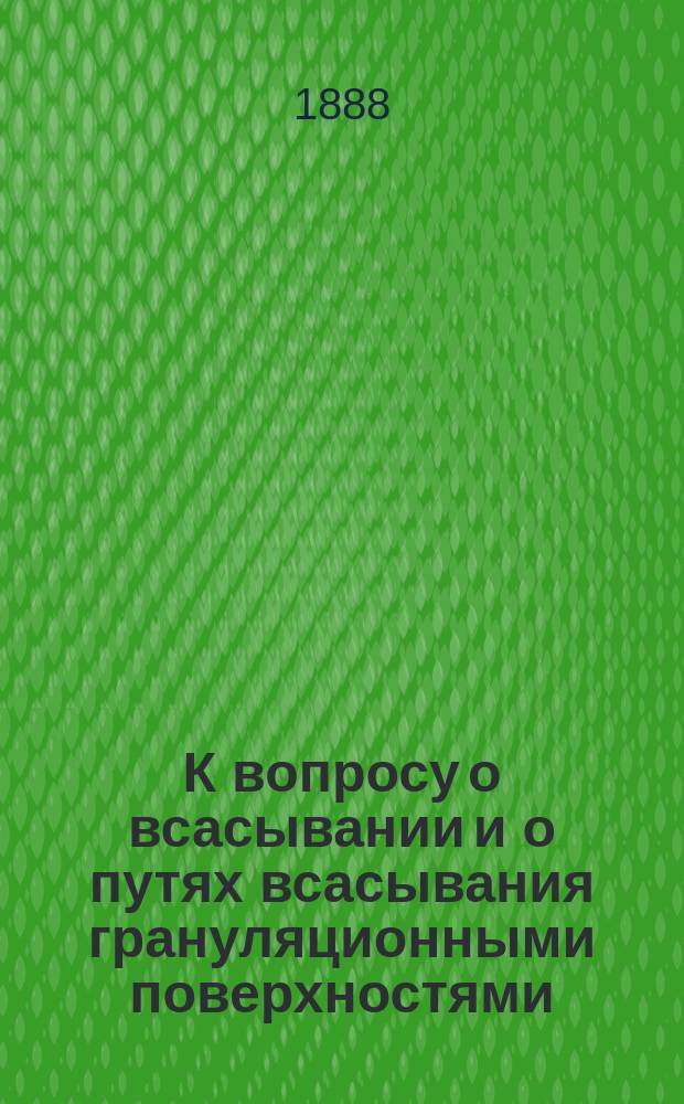К вопросу о всасывании и о путях всасывания грануляционными поверхностями : Дис. на степ. д-ра мед. М.А. Галина