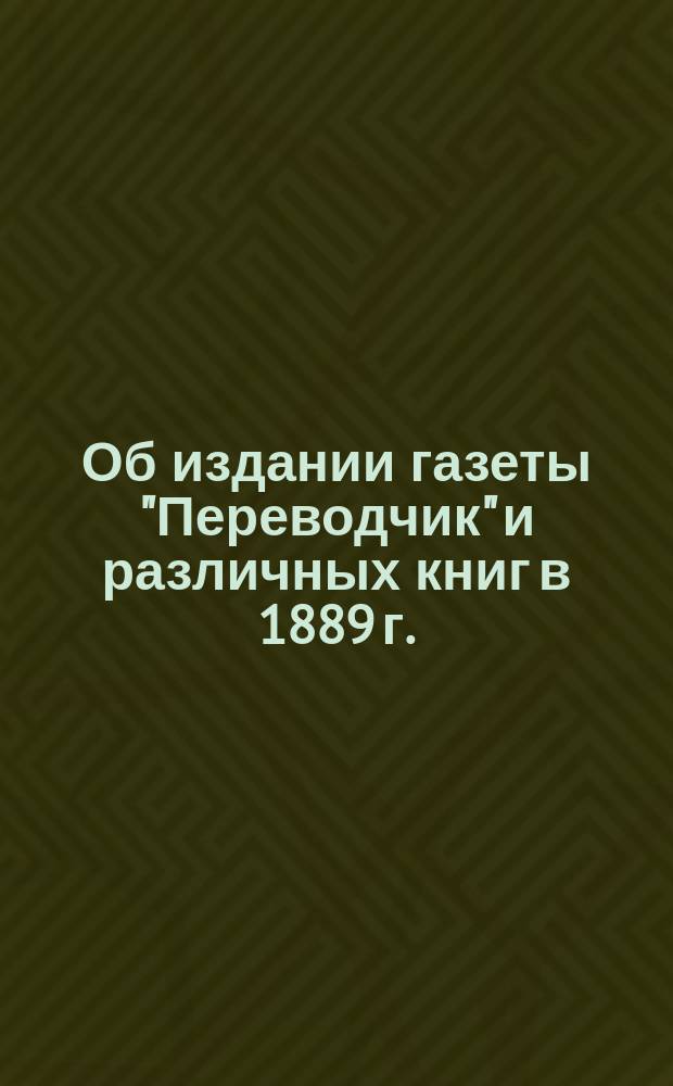 Об издании газеты "Переводчик" и различных книг в 1889 г.