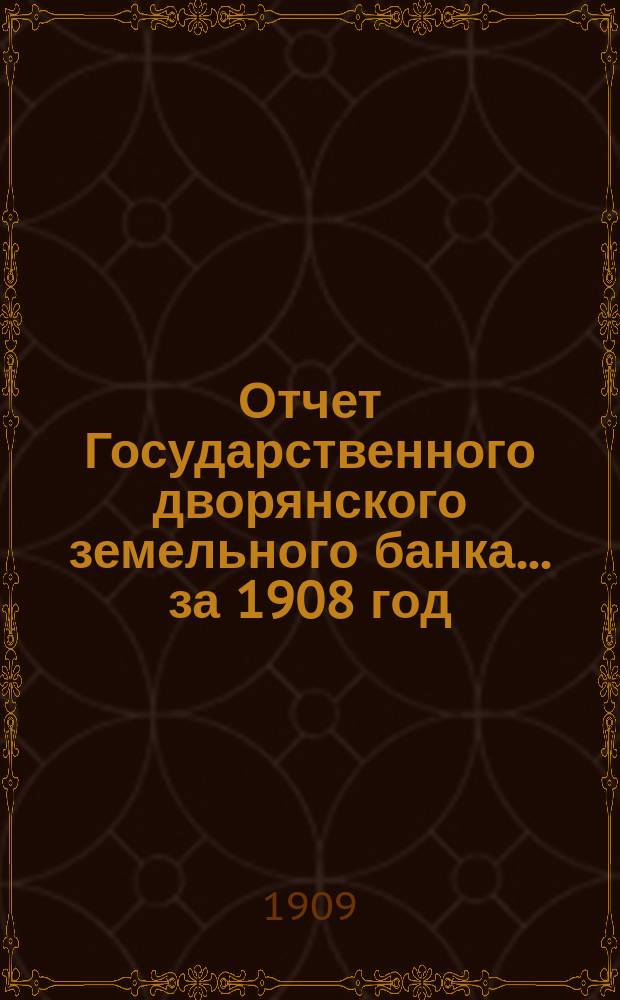 Отчет Государственного дворянского земельного банка... за 1908 год