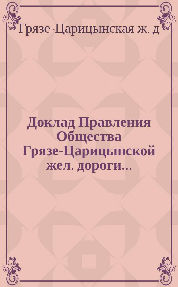 Доклад Правления Общества Грязе-Царицынской жел. дороги...