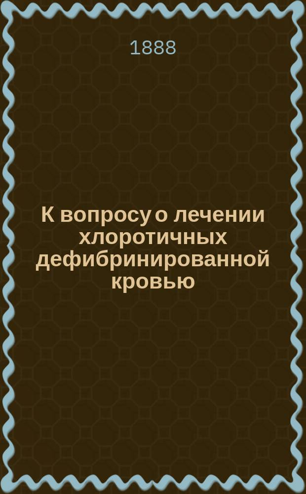 К вопросу о лечении хлоротичных дефибринированной кровью : Дис. на степ. д-ра мед. Александра Двукраева