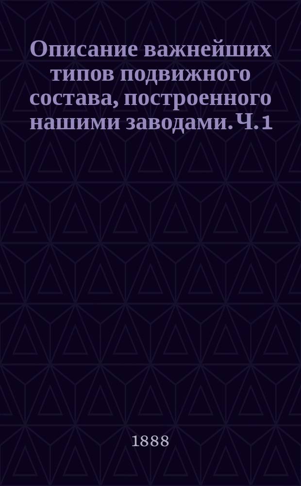 Описание важнейших типов подвижного состава, построенного нашими заводами. Ч. 1 : Паровозы и пассажирские вагоны