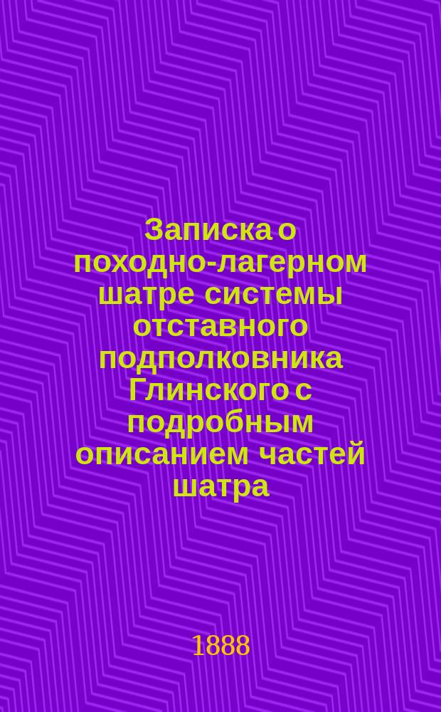 Записка о походно-лагерном шатре системы отставного подполковника Глинского с подробным описанием частей шатра, разбивки его в лагере и на биваке