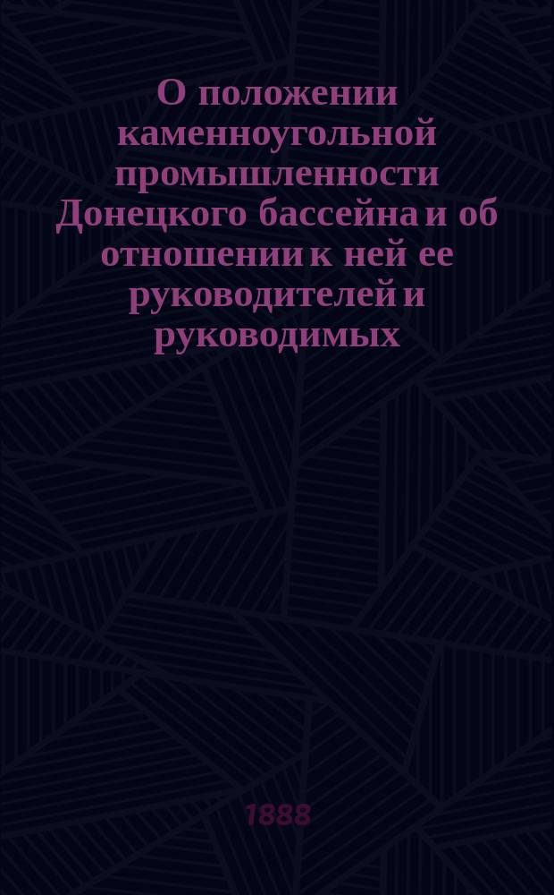 О положении каменноугольной промышленности Донецкого бассейна и об отношении к ней ее руководителей и руководимых : Ч. 1-. Ч. 1