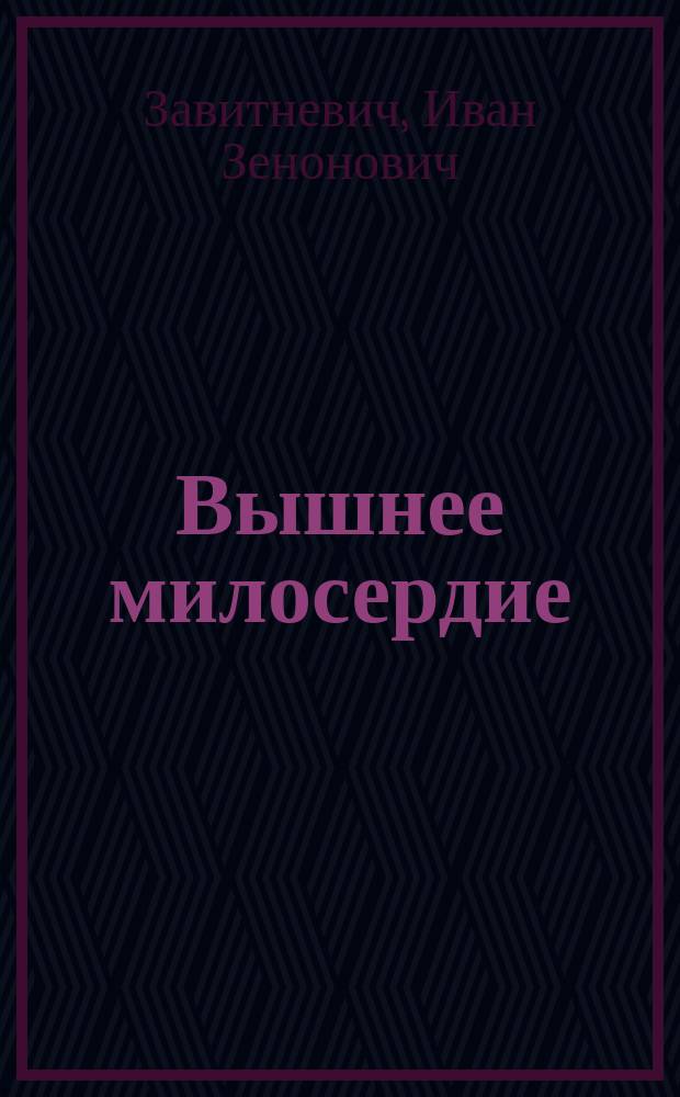 Вышнее милосердие : Новогоднее (1889 г.) посвящение : Стихотворное с примеч. сочинение И.З. Завитневича