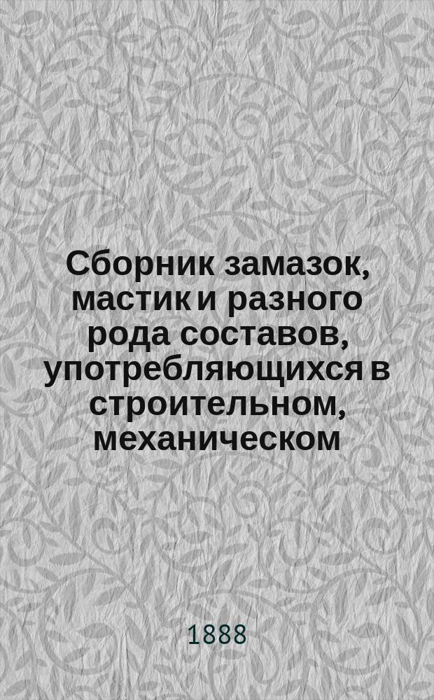Сборник замазок, мастик и разного рода составов, употребляющихся в строительном, механическом, кораблестроительном и других технических производствах