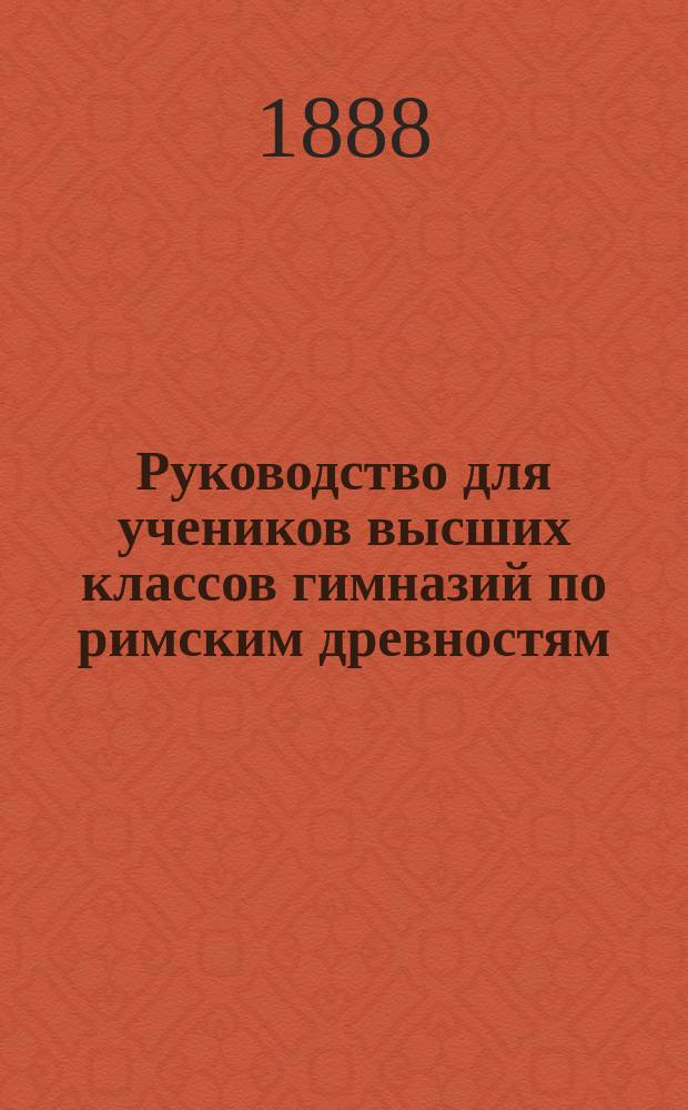 Руководство для учеников высших классов гимназий по римским древностям