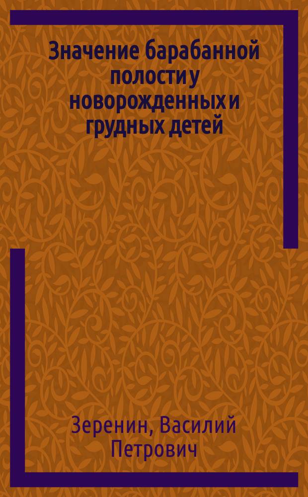 Значение барабанной полости у новорожденных и грудных детей (в судебно-медицинском и клиническом отношении) : Дисс. на степ. д-ра мед. врача Василия Зеренина