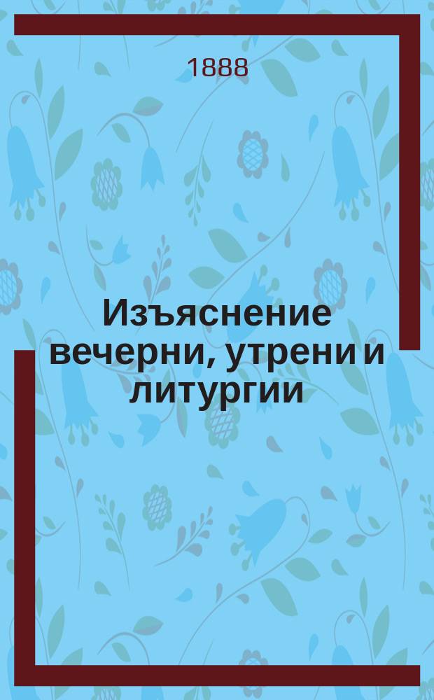 Изъяснение вечерни, утрени и литургии