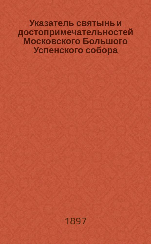 Указатель святынь и достопримечательностей Московского Большого Успенского собора