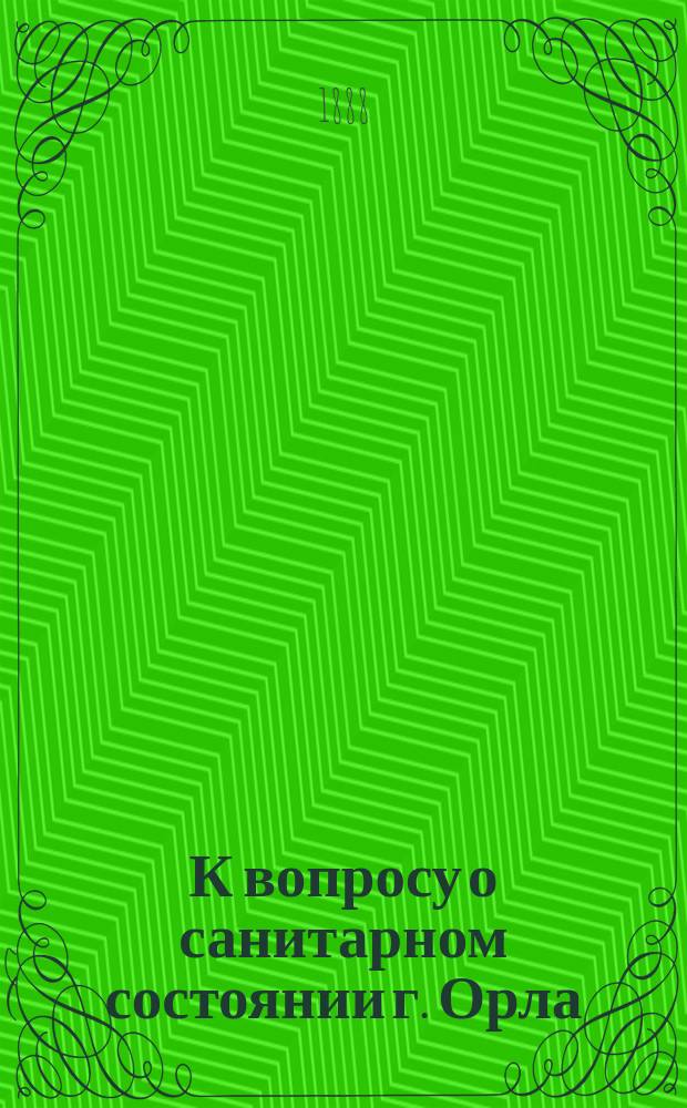 К вопросу о санитарном состоянии г. Орла : Сб., изд. О-вом орл. врачей