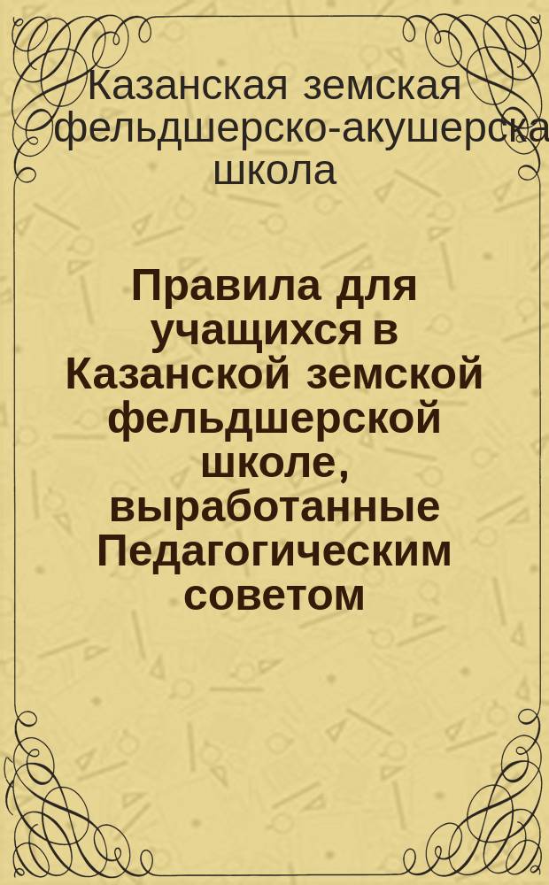 Правила для учащихся в Казанской земской фельдшерской школе, выработанные Педагогическим советом