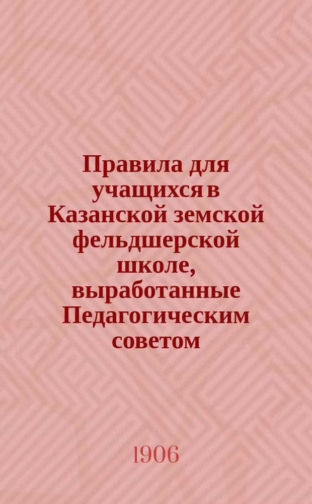 Правила для учащихся в Казанской земской фельдшерской школе, выработанные Педагогическим советом