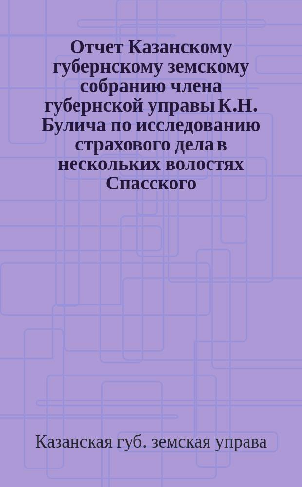 Отчет Казанскому губернскому земскому собранию члена губернской управы К.Н. Булича по исследованию страхового дела в нескольких волостях Спасского, Лаишевского и Свияжского уездов