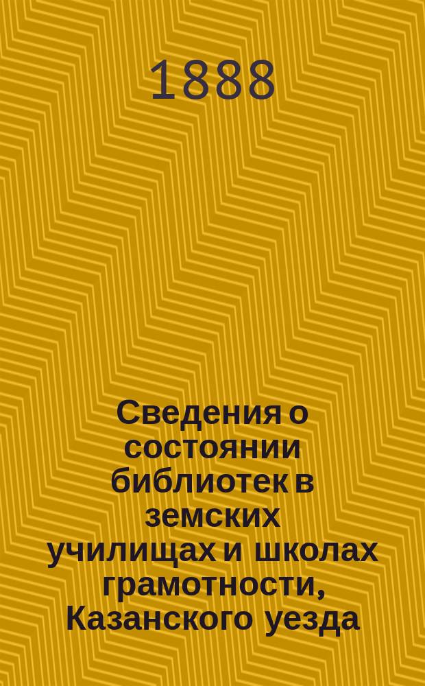 Сведения о состоянии библиотек в земских училищах и школах грамотности, Казанского уезда... за 1887/8 учебн. год