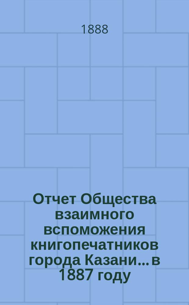 Отчет Общества взаимного вспоможения книгопечатников города Казани... в 1887 году