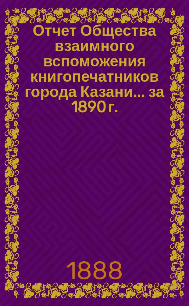 Отчет Общества взаимного вспоможения книгопечатников города Казани... за 1890 г.