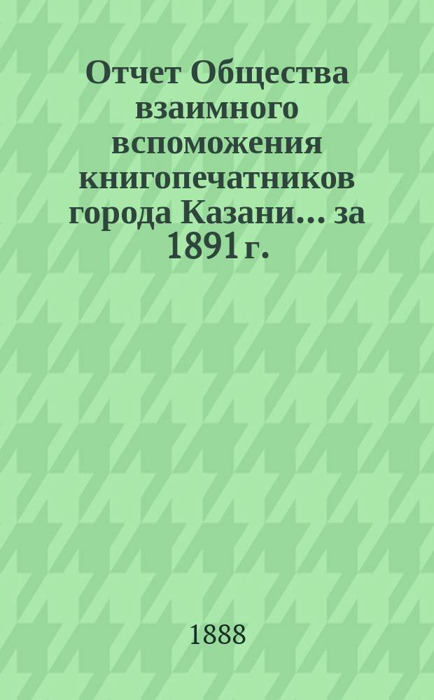 Отчет Общества взаимного вспоможения книгопечатников города Казани... за 1891 г.