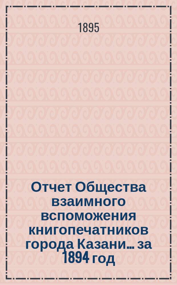 Отчет Общества взаимного вспоможения книгопечатников города Казани... за 1894 год