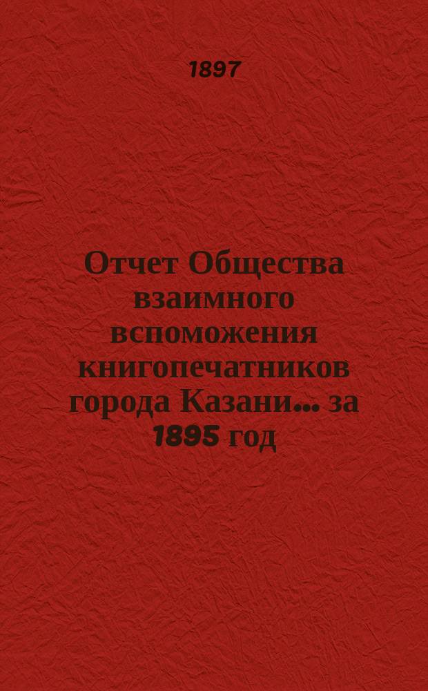 Отчет Общества взаимного вспоможения книгопечатников города Казани... за 1895 год