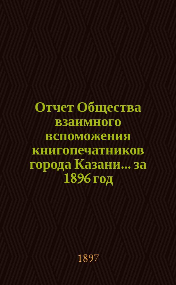 Отчет Общества взаимного вспоможения книгопечатников города Казани... за 1896 год