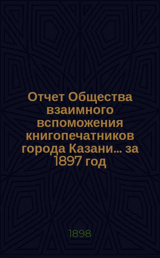 Отчет Общества взаимного вспоможения книгопечатников города Казани... за 1897 год