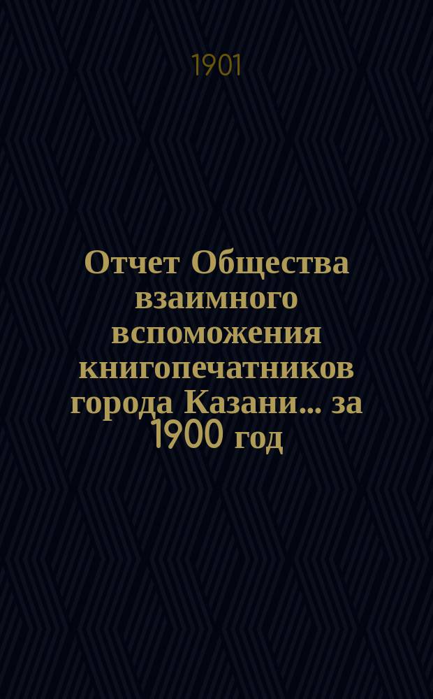 Отчет Общества взаимного вспоможения книгопечатников города Казани... за 1900 год